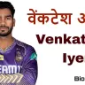 वेंकटेश राजशेखरन अय्यर: क्रिकेट जगत का नया सितारा! जीवन परिचय और उपलब्धियां